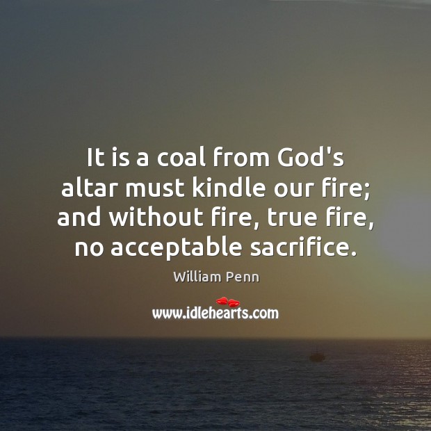 It is a coal from God’s altar must kindle our fire; and William Penn Picture Quote