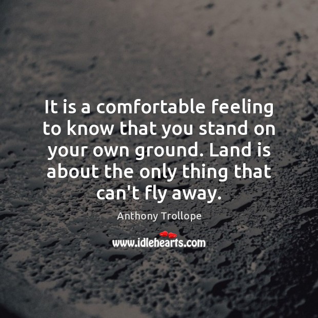 It is a comfortable feeling to know that you stand on your Anthony Trollope Picture Quote
