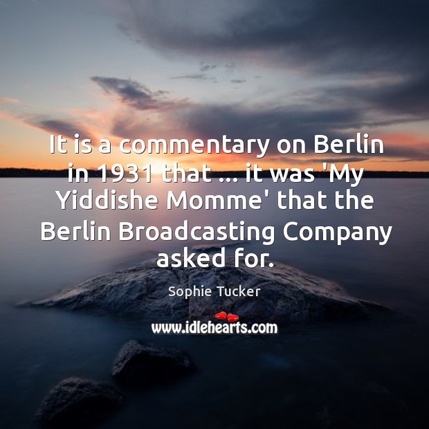It is a commentary on Berlin in 1931 that … it was ‘My Yiddishe Sophie Tucker Picture Quote