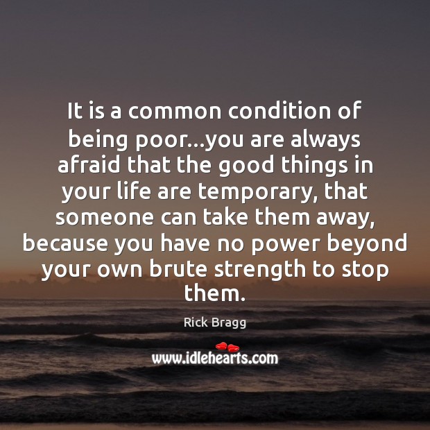 It is a common condition of being poor…you are always afraid Rick Bragg Picture Quote