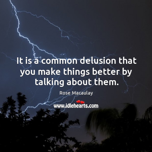 It is a common delusion that you make things better by talking about them. Rose Macaulay Picture Quote