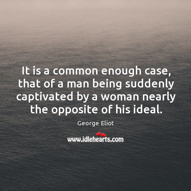 It is a common enough case, that of a man being suddenly captivated by a woman nearly the opposite of his ideal. Image
