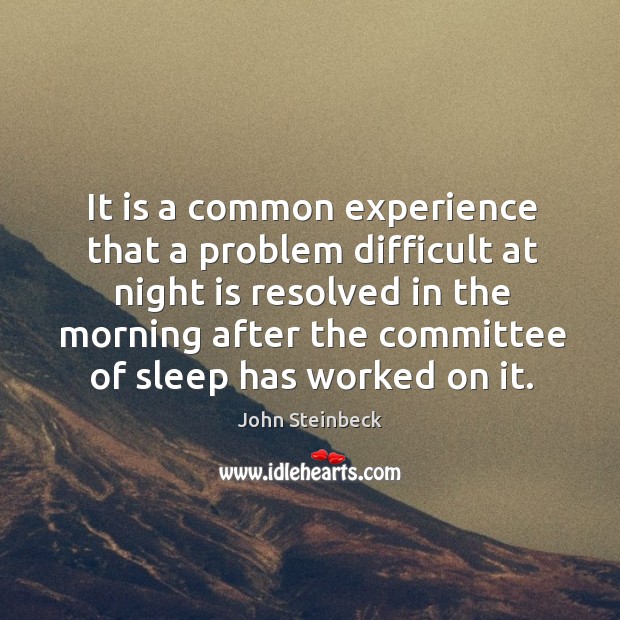 It is a common experience that a problem difficult at night is resolved John Steinbeck Picture Quote