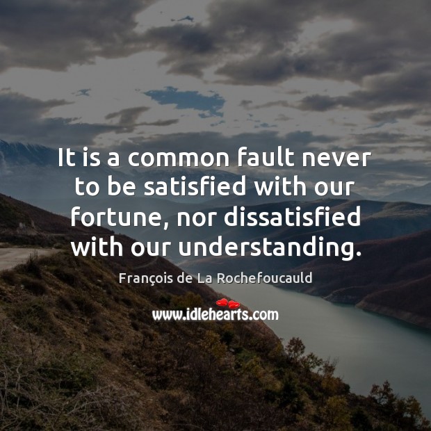 It is a common fault never to be satisfied with our fortune, François de La Rochefoucauld Picture Quote