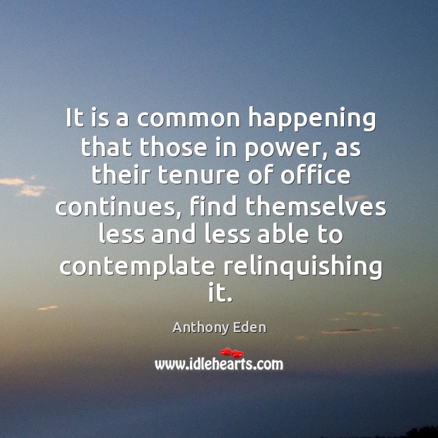 It is a common happening that those in power, as their tenure Anthony Eden Picture Quote