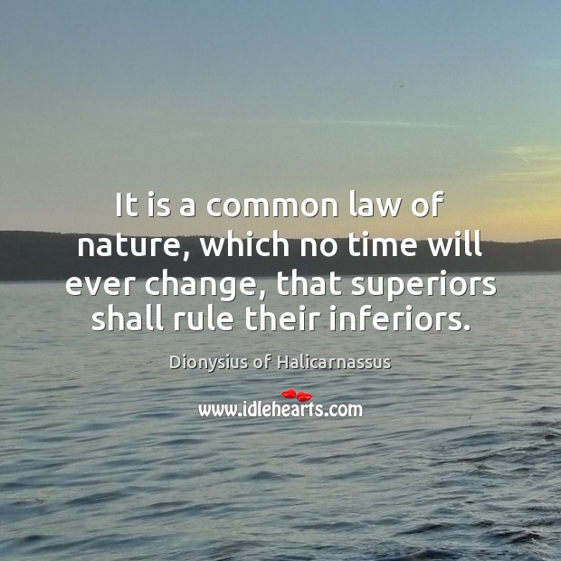 It is a common law of nature, which no time will ever 