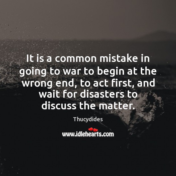 It is a common mistake in going to war to begin at War Quotes Image