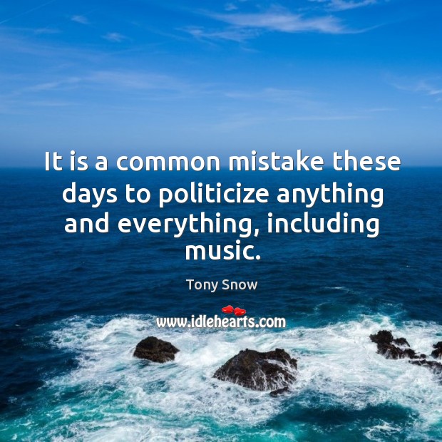 It is a common mistake these days to politicize anything and everything, including music. Tony Snow Picture Quote