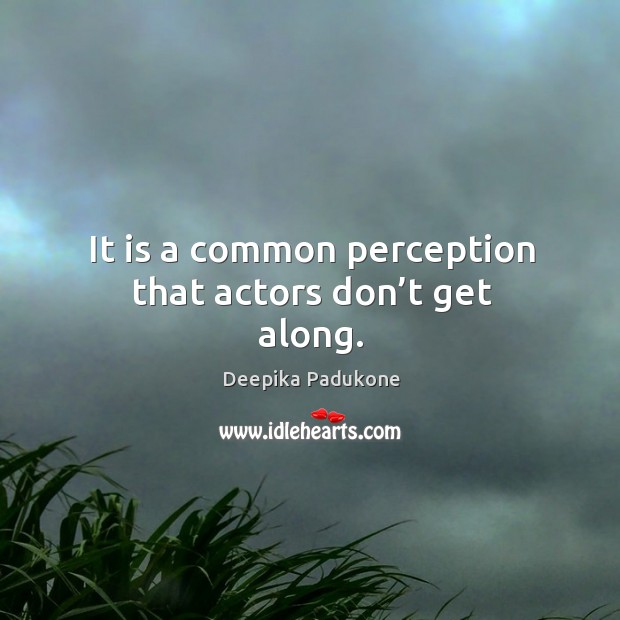 It is a common perception that actors don’t get along. Deepika Padukone Picture Quote