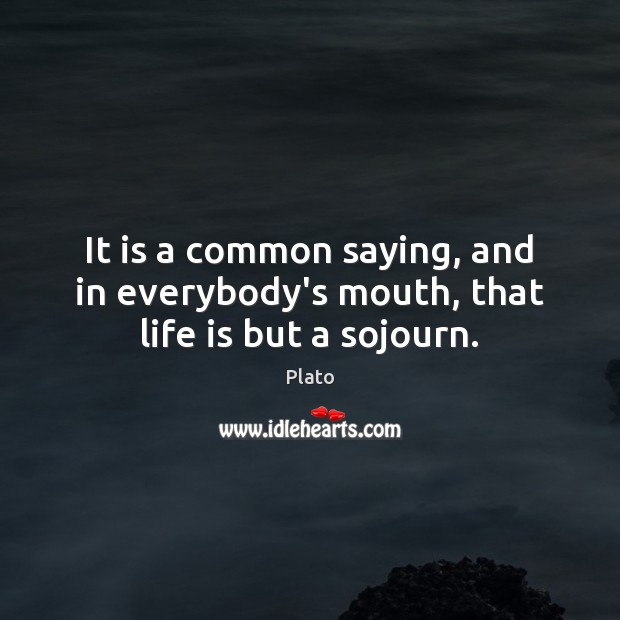 It is a common saying, and in everybody’s mouth, that life is but a sojourn. Image
