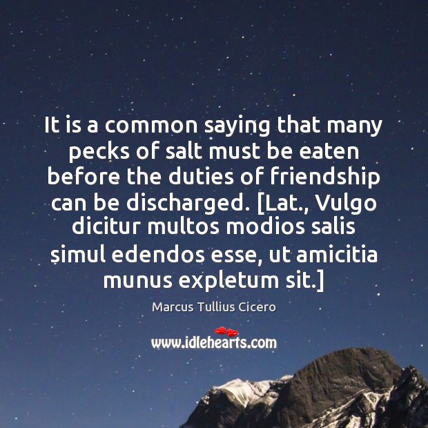 It is a common saying that many pecks of salt must be Marcus Tullius Cicero Picture Quote