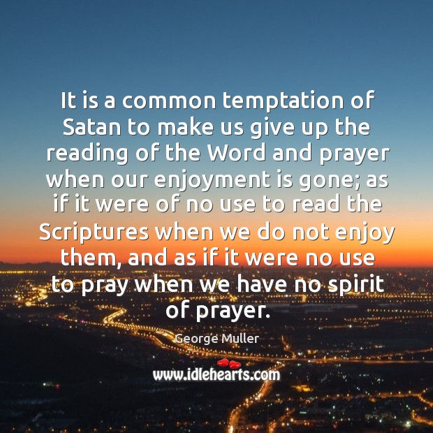 It is a common temptation of satan to make us give up the reading of the word and George Muller Picture Quote