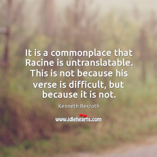 It is a commonplace that Racine is untranslatable. This is not because Kenneth Rexroth Picture Quote