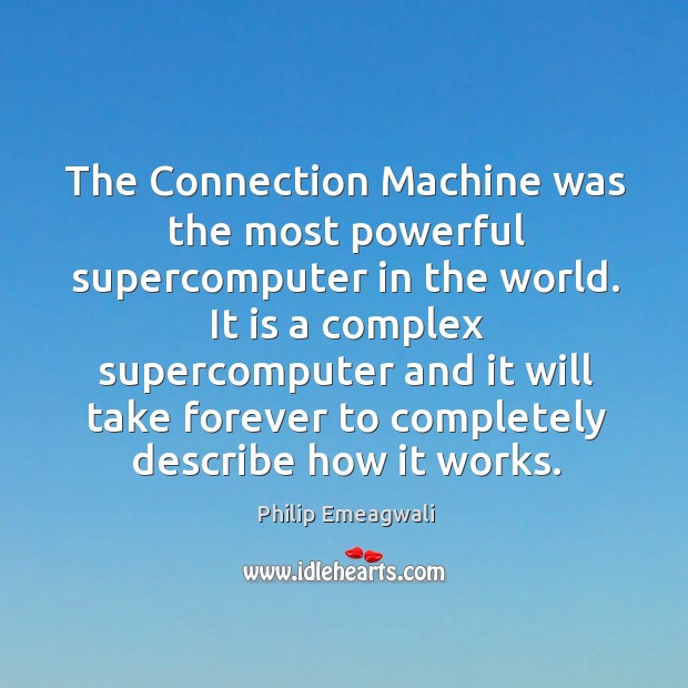 It is a complex supercomputer and it will take forever to completely describe how it works. Philip Emeagwali Picture Quote