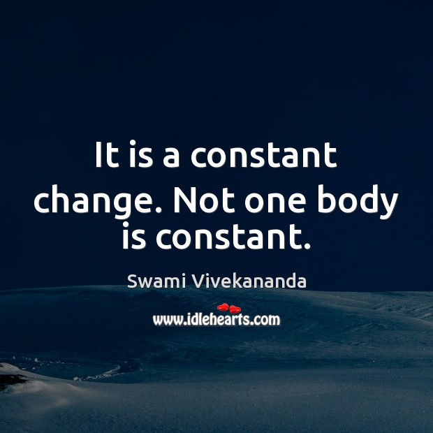It is a constant change. Not one body is constant. Swami Vivekananda Picture Quote