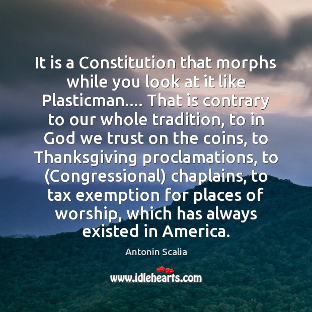 It is a Constitution that morphs while you look at it like Antonin Scalia Picture Quote