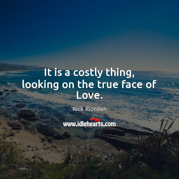 It is a costly thing, looking on the true face of Love. Rick Riordan Picture Quote