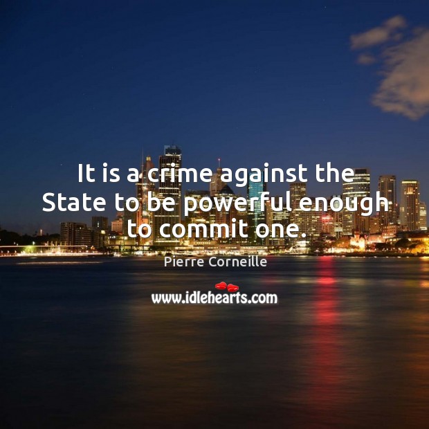 It is a crime against the state to be powerful enough to commit one. Pierre Corneille Picture Quote