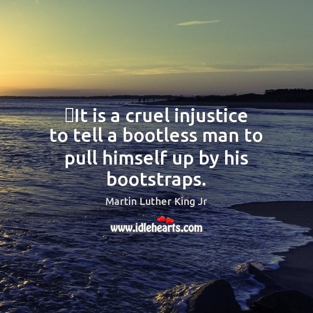 ‎It is a cruel injustice to tell a bootless man to pull himself up by his bootstraps. Image