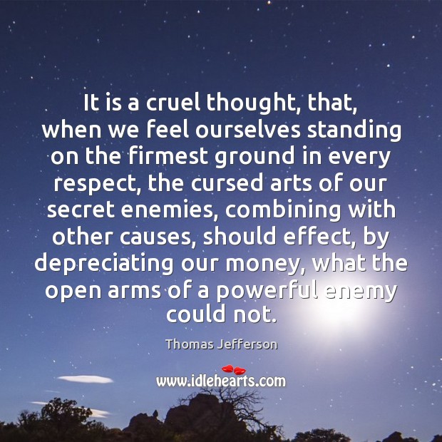It is a cruel thought, that, when we feel ourselves standing on Thomas Jefferson Picture Quote