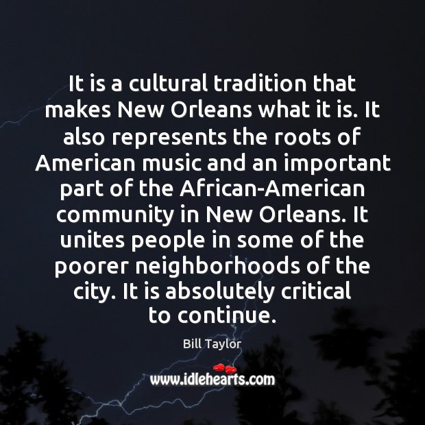 It is a cultural tradition that makes New Orleans what it is. Bill Taylor Picture Quote
