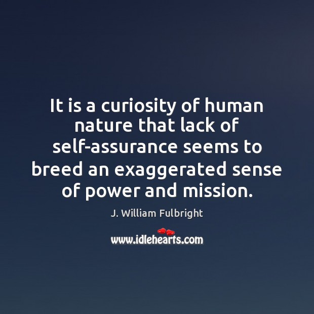 It is a curiosity of human nature that lack of self-assurance seems J. William Fulbright Picture Quote
