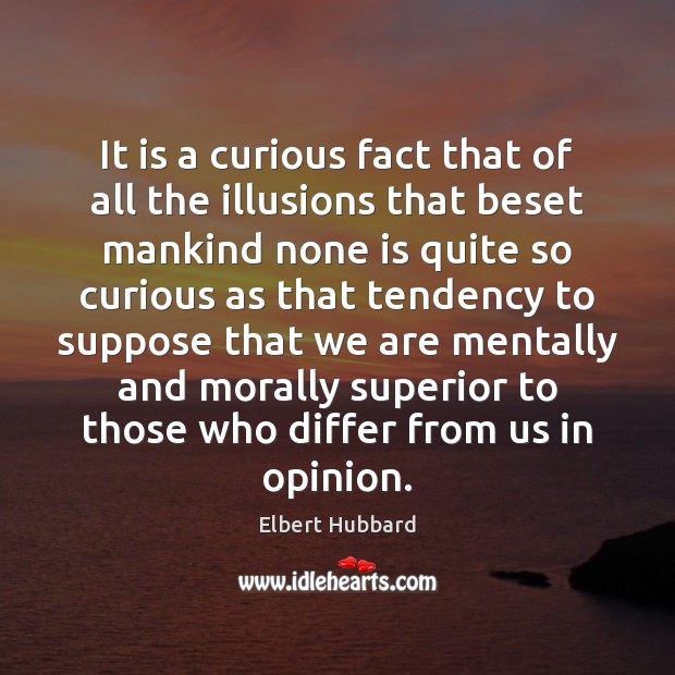 It is a curious fact that of all the illusions that beset Elbert Hubbard Picture Quote