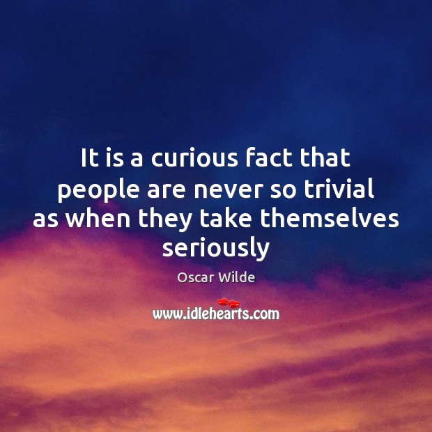 It is a curious fact that people are never so trivial as Oscar Wilde Picture Quote