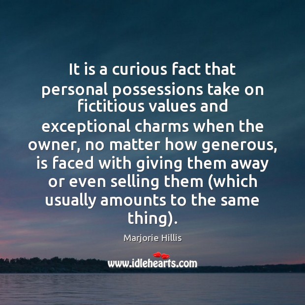 It is a curious fact that personal possessions take on fictitious values Marjorie Hillis Picture Quote