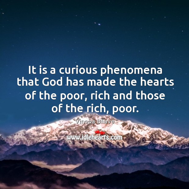 It is a curious phenomena that God has made the hearts of the poor, rich and those of the rich, poor. Vinoba Bhave Picture Quote
