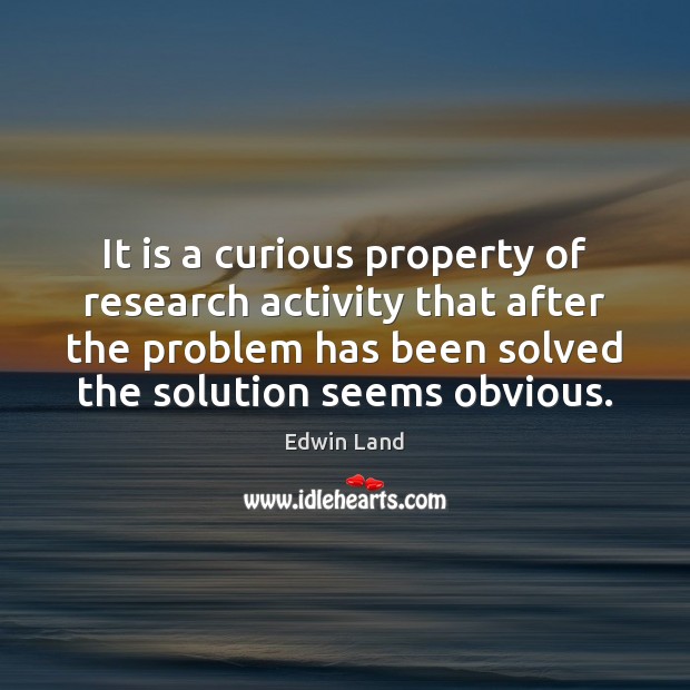 It is a curious property of research activity that after the problem Edwin Land Picture Quote