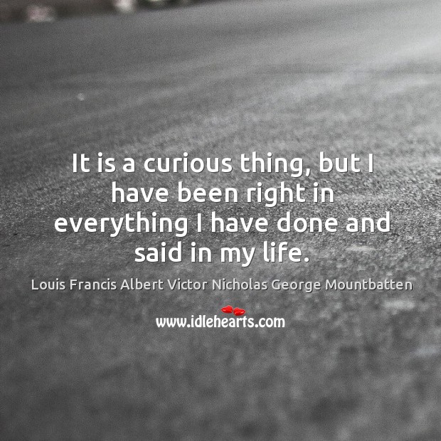 It is a curious thing, but I have been right in everything I have done and said in my life. Image