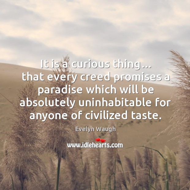 It is a curious thing… that every creed promises a paradise which will be absolutely uninhabitable for anyone of civilized taste. Image