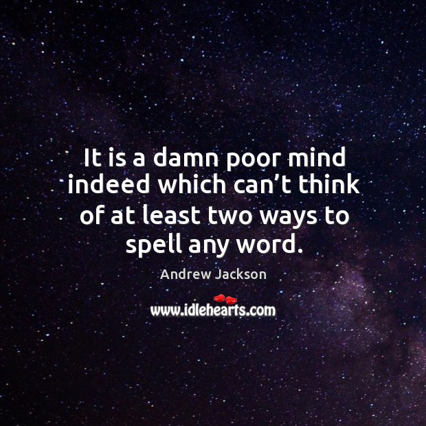 It is a damn poor mind indeed which can’t think of at least two ways to spell any word. Andrew Jackson Picture Quote