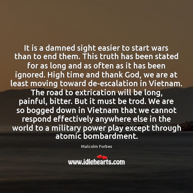 It is a damned sight easier to start wars than to end Malcolm Forbes Picture Quote