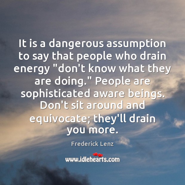 It is a dangerous assumption to say that people who drain energy “ Image