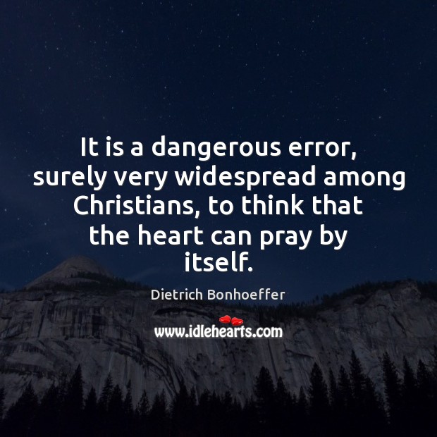 It is a dangerous error, surely very widespread among Christians, to think Dietrich Bonhoeffer Picture Quote
