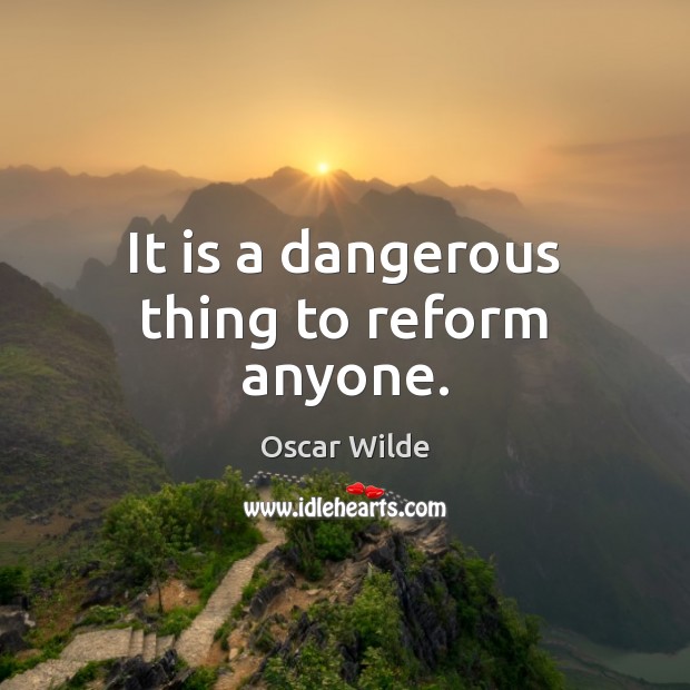 It is a dangerous thing to reform anyone. Oscar Wilde Picture Quote