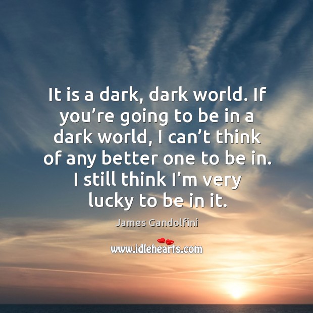 It is a dark, dark world. If you’re going to be in a dark world, I can’t think of any better one to be in. Image