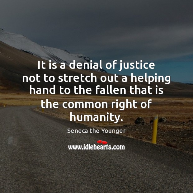 It is a denial of justice not to stretch out a helping Seneca the Younger Picture Quote