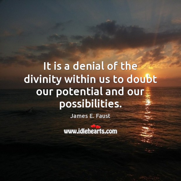 It is a denial of the divinity within us to doubt our potential and our possibilities. James E. Faust Picture Quote