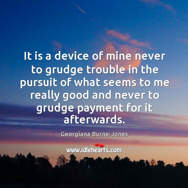 It is a device of mine never to grudge trouble in the Image