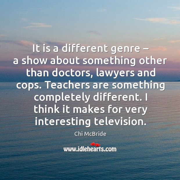 It is a different genre – a show about something other than doctors, lawyers and cops. Chi McBride Picture Quote