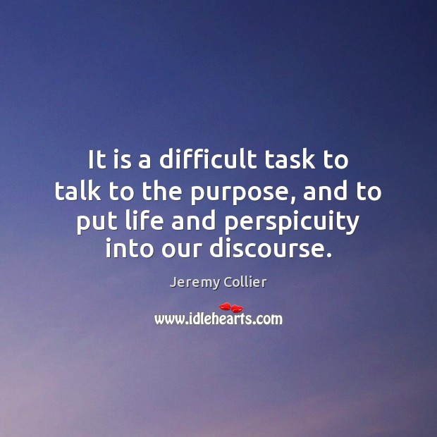 It is a difficult task to talk to the purpose, and to Jeremy Collier Picture Quote