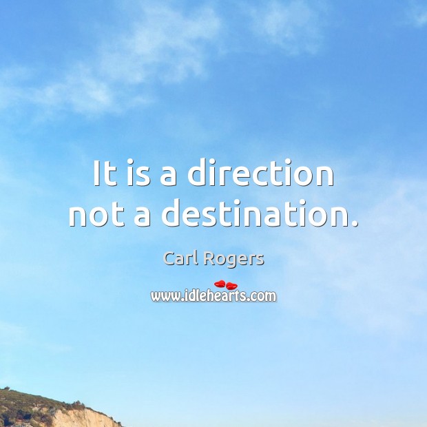It is a direction not a destination. Carl Rogers Picture Quote