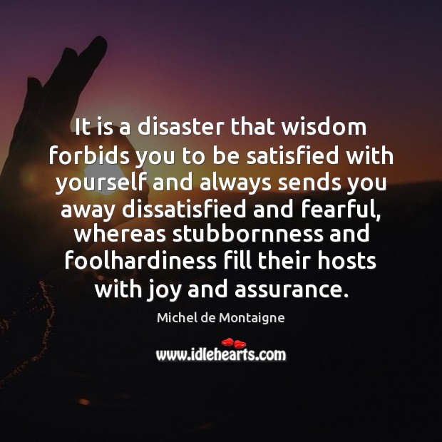 It is a disaster that wisdom forbids you to be satisfied with Image