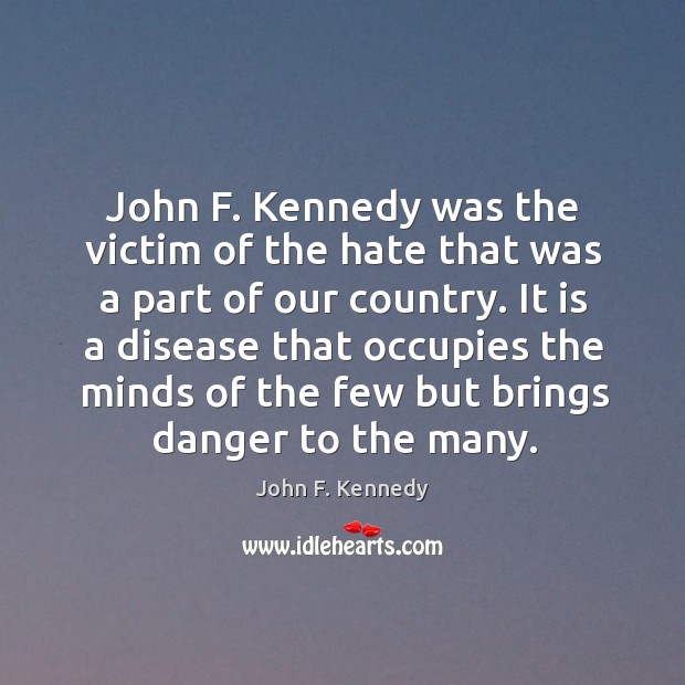It is a disease that occupies the minds of the few but brings danger to the many. John F. Kennedy Picture Quote