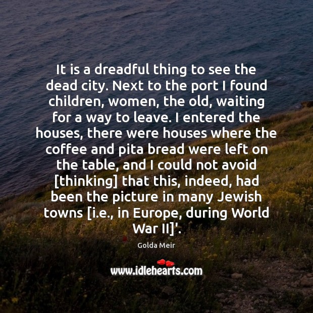 It is a dreadful thing to see the dead city. Next to Golda Meir Picture Quote