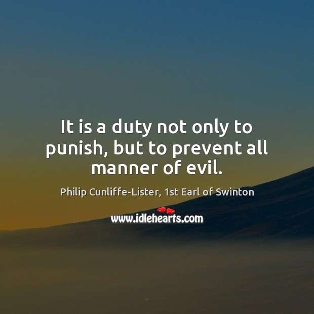 It is a duty not only to punish, but to prevent all manner of evil. Philip Cunliffe-Lister, 1st Earl of Swinton Picture Quote