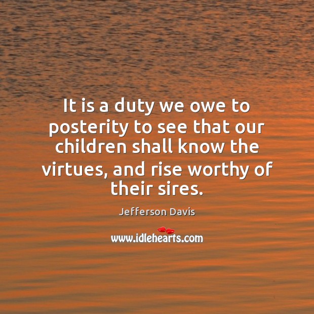 It is a duty we owe to posterity to see that our 
